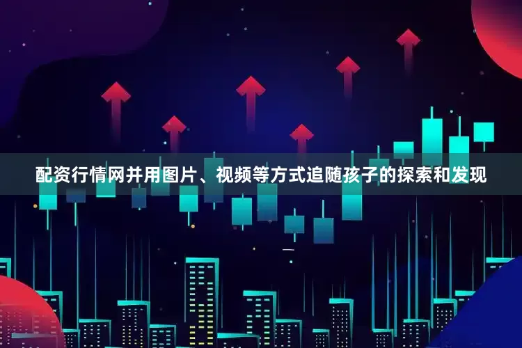 配资行情网并用图片、视频等方式追随孩子的探索和发现