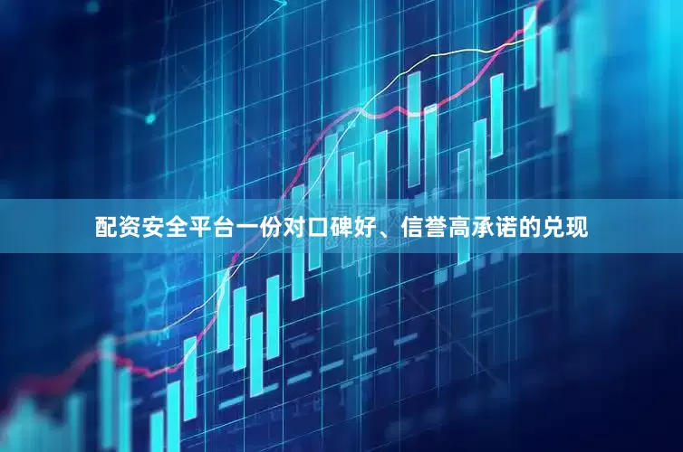 配资安全平台一份对口碑好、信誉高承诺的兑现
