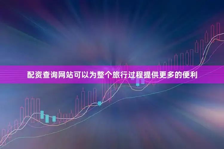 配资查询网站可以为整个旅行过程提供更多的便利