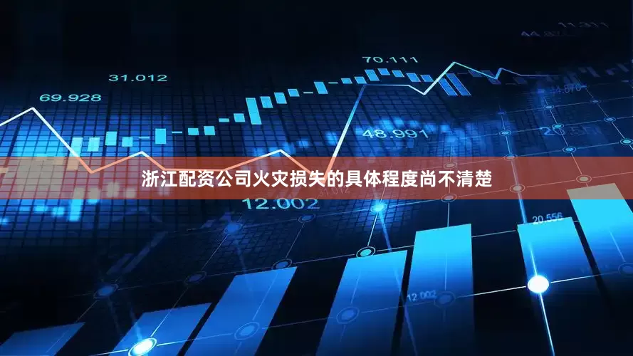 浙江配资公司火灾损失的具体程度尚不清楚