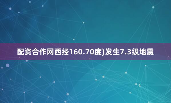 配资合作网西经160.70度)发生7.3级地震