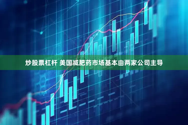 炒股票杠杆 美国减肥药市场基本由两家公司主导