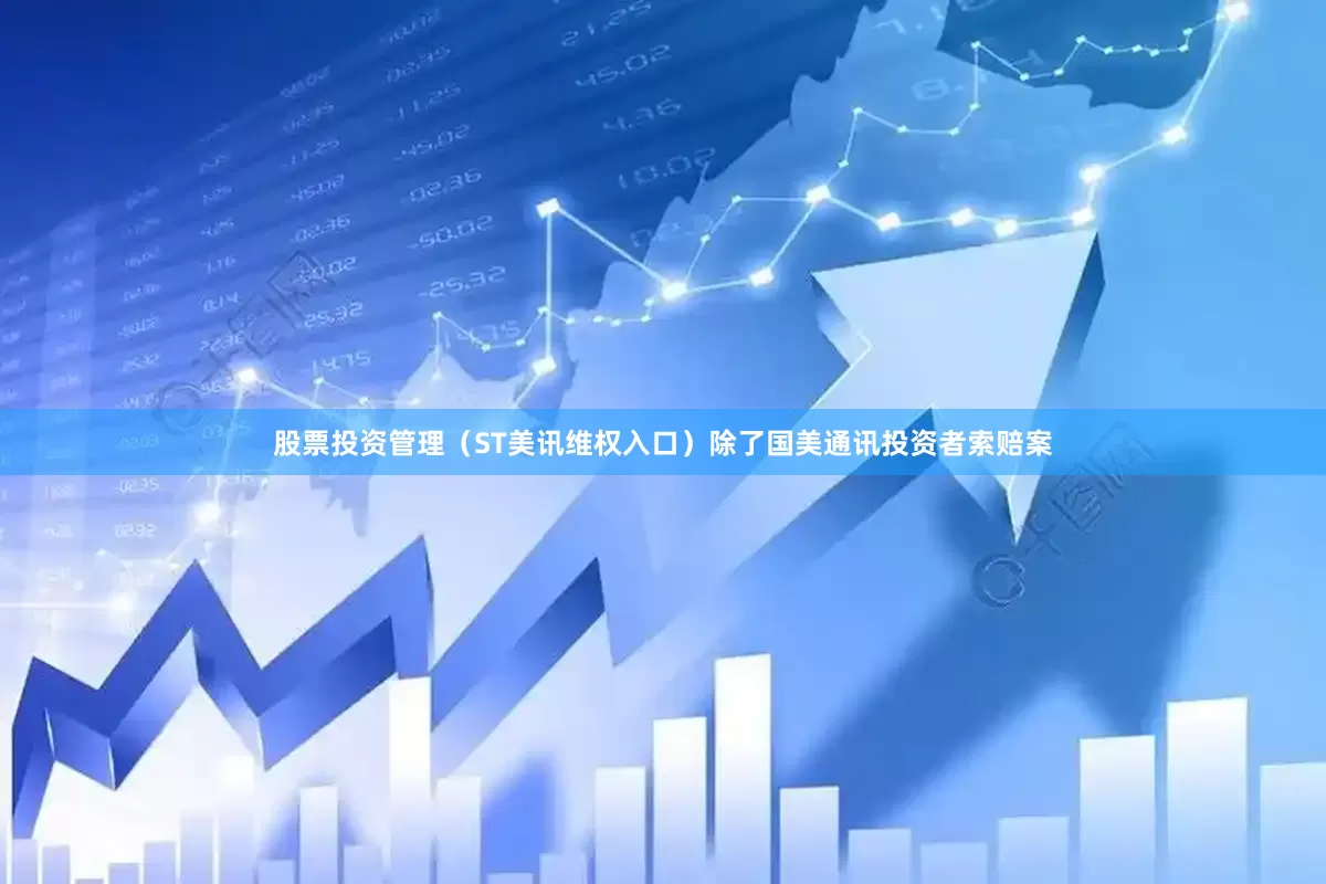股票投资管理（ST美讯维权入口）　　除了国美通讯投资者索赔案