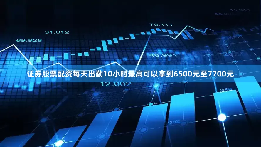 证券股票配资每天出勤10小时最高可以拿到6500元至7700元