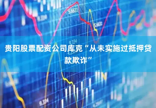 贵阳股票配资公司库克“从未实施过抵押贷款欺诈”