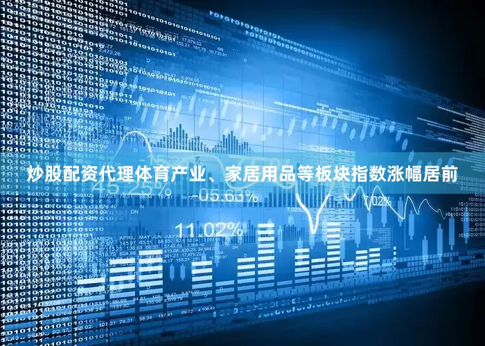 炒股配资代理体育产业、家居用品等板块指数涨幅居前