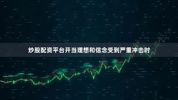 炒股配资平台开当理想和信念受到严重冲击时