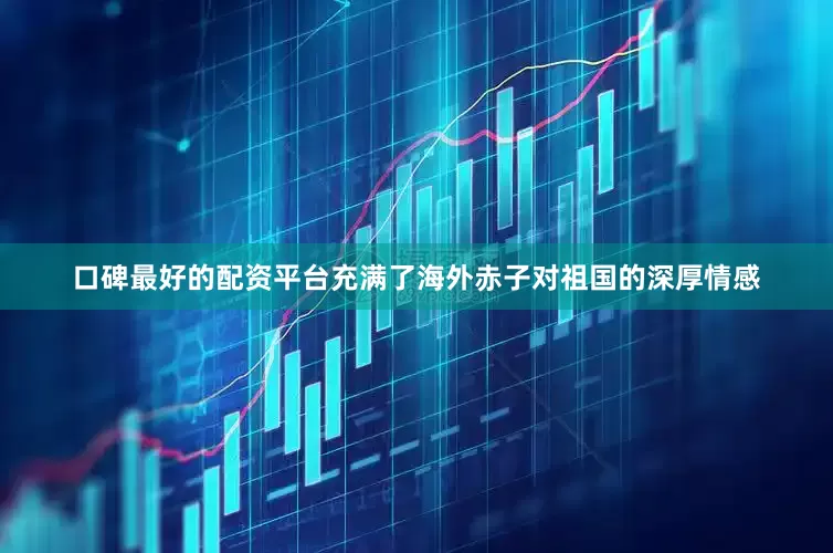 口碑最好的配资平台充满了海外赤子对祖国的深厚情感