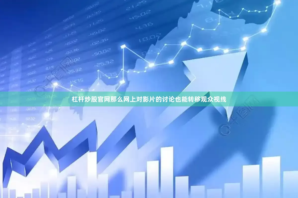 杠杆炒股官网那么网上对影片的讨论也能转移观众视线