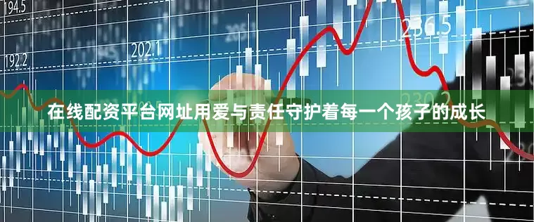 在线配资平台网址用爱与责任守护着每一个孩子的成长