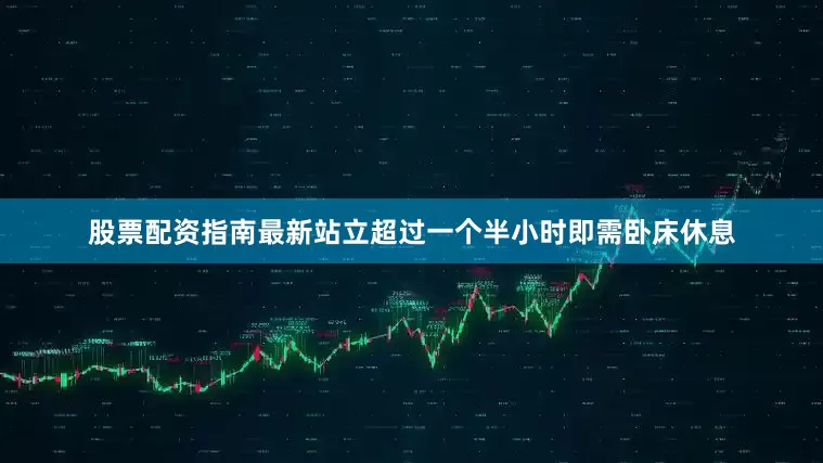 股票配资指南最新站立超过一个半小时即需卧床休息