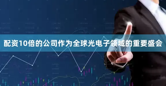 配资10倍的公司作为全球光电子领域的重要盛会