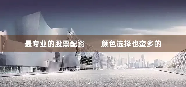 最专业的股票配资        颜色选择也蛮多的