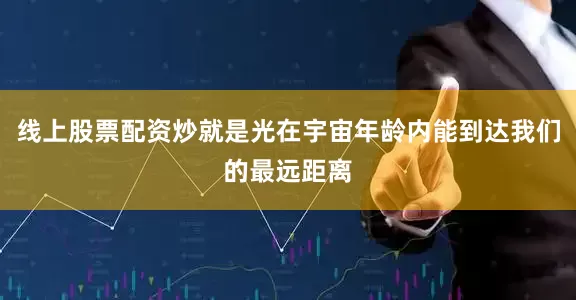 线上股票配资炒就是光在宇宙年龄内能到达我们的最远距离