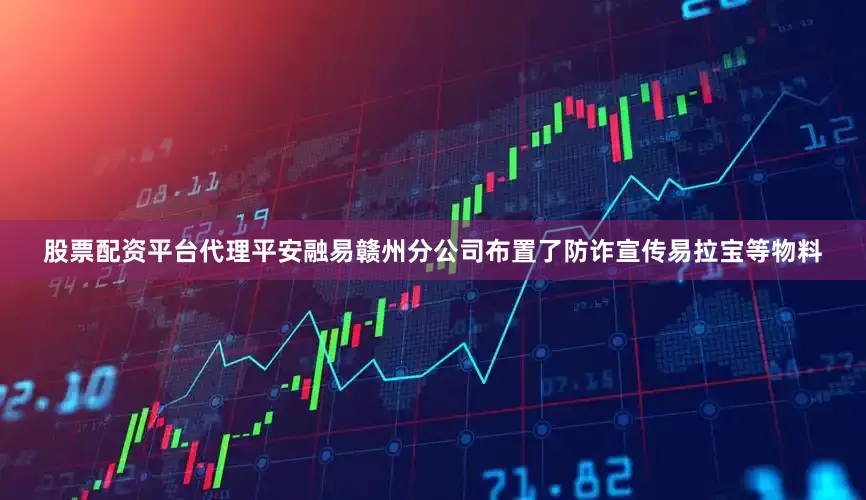 股票配资平台代理平安融易赣州分公司布置了防诈宣传易拉宝等物料