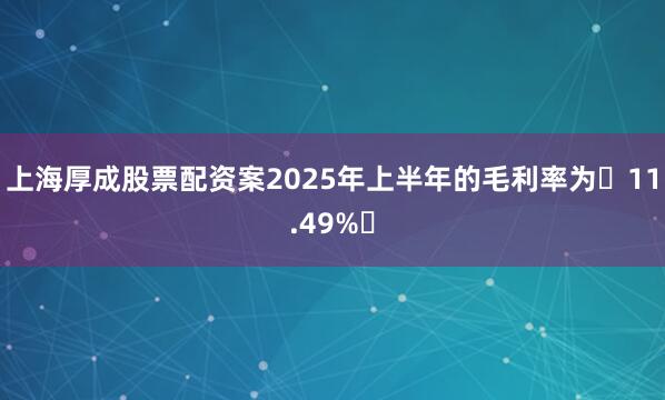 上海厚成股票配资案2025年上半年的毛利率为‌11.49%‌