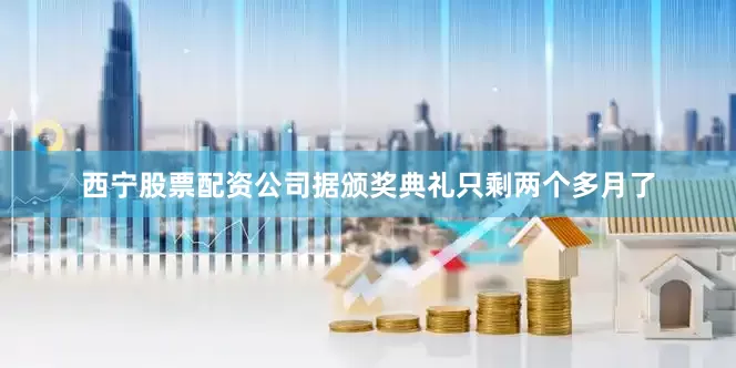 西宁股票配资公司据颁奖典礼只剩两个多月了