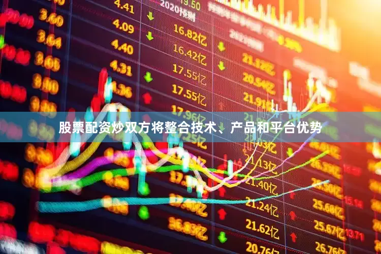 股票配资炒双方将整合技术、产品和平台优势