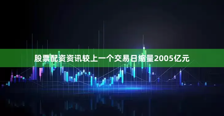 股票配资资讯较上一个交易日缩量2005亿元