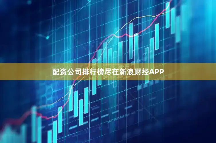 配资公司排行榜尽在新浪财经APP