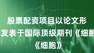 股票配资项目以论文形式发表于国际顶级期刊《细胞》