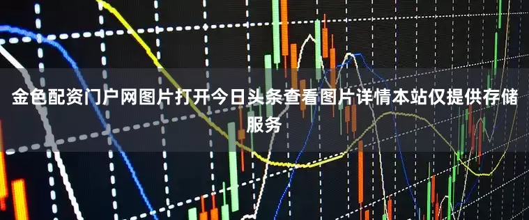 金色配资门户网图片打开今日头条查看图片详情本站仅提供存储服务