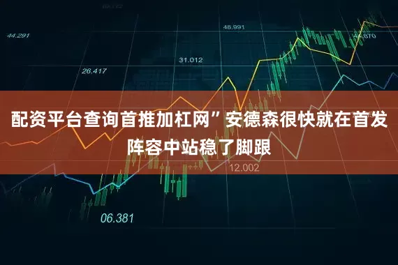 配资平台查询首推加杠网”安德森很快就在首发阵容中站稳了脚跟