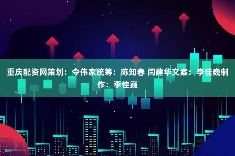 重庆配资网策划：令伟家统筹：陈知春 闫建华文案：李佳巍制作：李佳巍