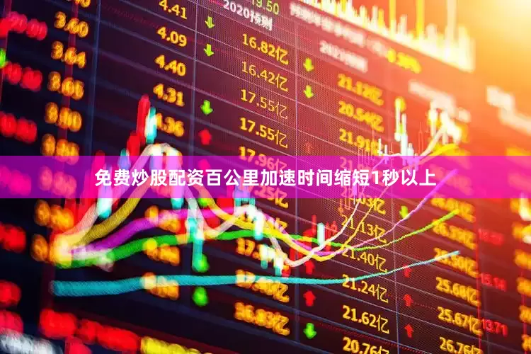 免费炒股配资百公里加速时间缩短1秒以上