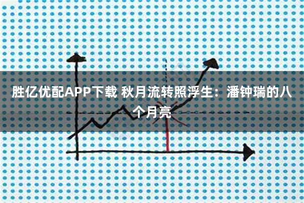胜亿优配APP下载 秋月流转照浮生：潘钟瑞的八个月亮