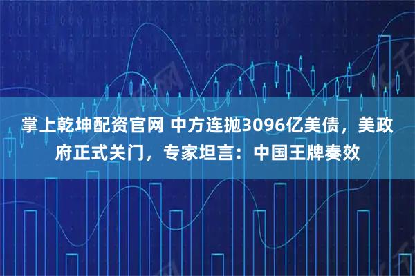 掌上乾坤配资官网 中方连抛3096亿美债，美政府正式关门，专家坦言：中国王牌奏效