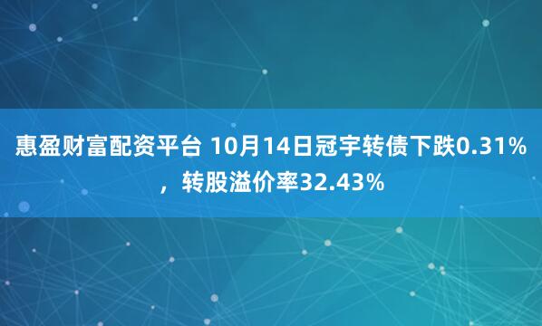 惠盈财富配资平台 10月14日冠宇转债下跌0.31%，转股溢价率32.43%