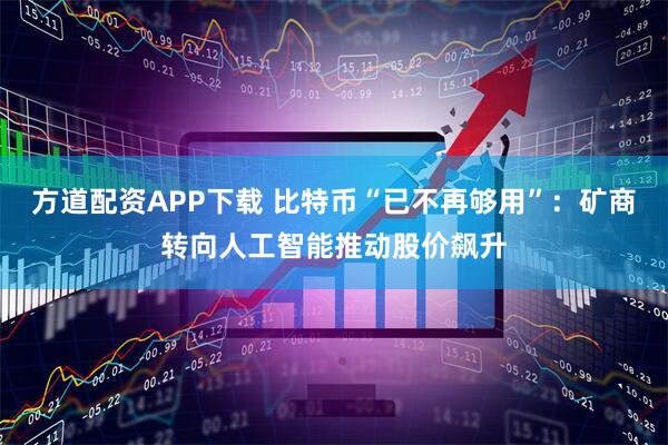 方道配资APP下载 比特币“已不再够用”：矿商转向人工智能推动股价飙升
