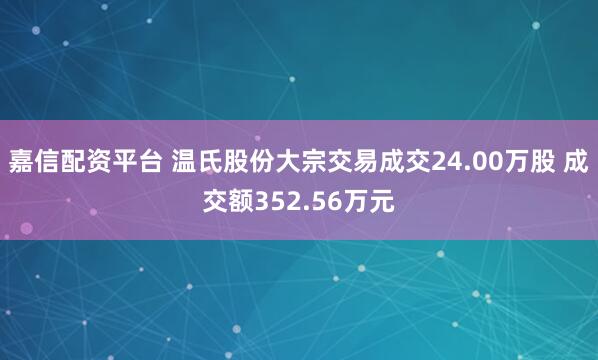 嘉信配资平台 温氏股份大宗交易成交24.00万股 成交额352.56万元