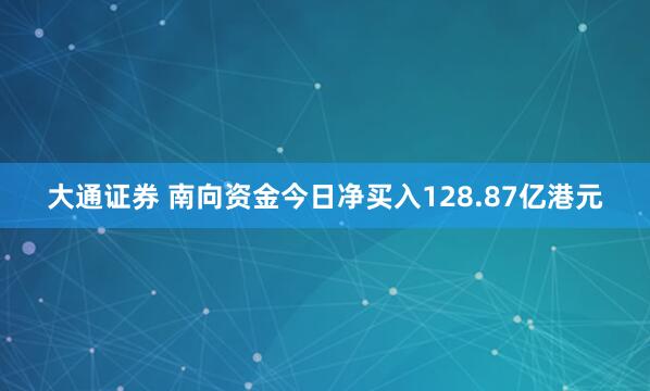 大通证券 南向资金今日净买入128.87亿港元
