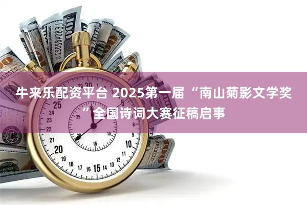 牛来乐配资平台 2025第一届 “南山菊影文学奖”全国诗词大赛征稿启事