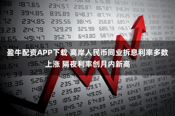 盈牛配资APP下载 离岸人民币同业拆息利率多数上涨 隔夜利率创月内新高