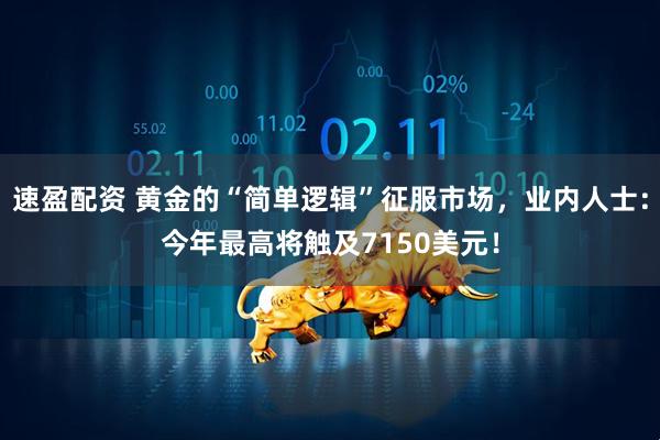 速盈配资 黄金的“简单逻辑”征服市场，业内人士：今年最高将触及7150美元！