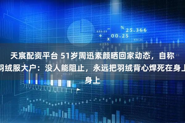 天宸配资平台 51岁周迅素颜晒回家动态，自称羽绒服大户：没人能阻止，永远把羽绒背心焊死在身上