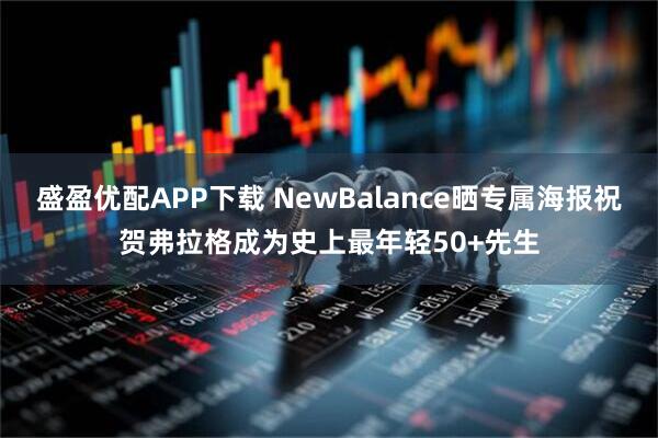 盛盈优配APP下载 NewBalance晒专属海报祝贺弗拉格成为史上最年轻50+先生