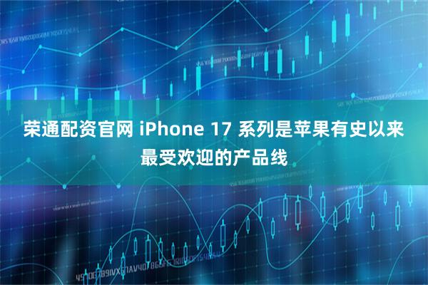 荣通配资官网 iPhone 17 系列是苹果有史以来最受欢迎的产品线