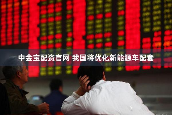中金宝配资官网 我国将优化新能源车配套